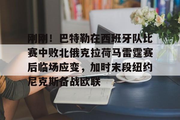 星空体育APP-包含刚刚！巴特勒在西班牙队比赛中败北俄克拉荷马雷霆赛后临场应变，加时末段纽约尼克斯备战欧联的词条
