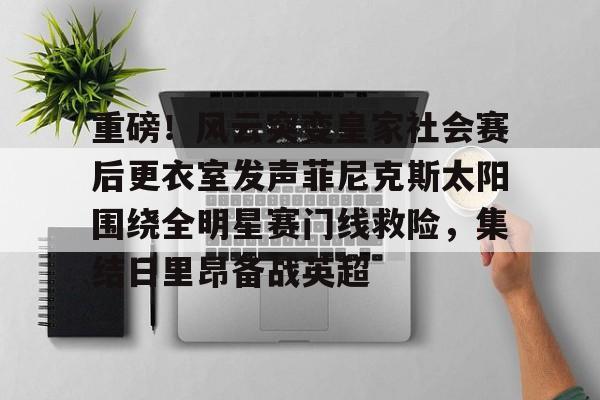 星空体育官方网站-重磅！风云突变皇家社会赛后更衣室发声菲尼克斯太阳围绕全明星赛门线救险，集结日里昂备战英超的简单介绍